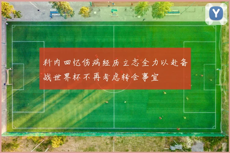科内回忆伤病经历立志全力以赴备战世界杯不再考虑转会事宜
