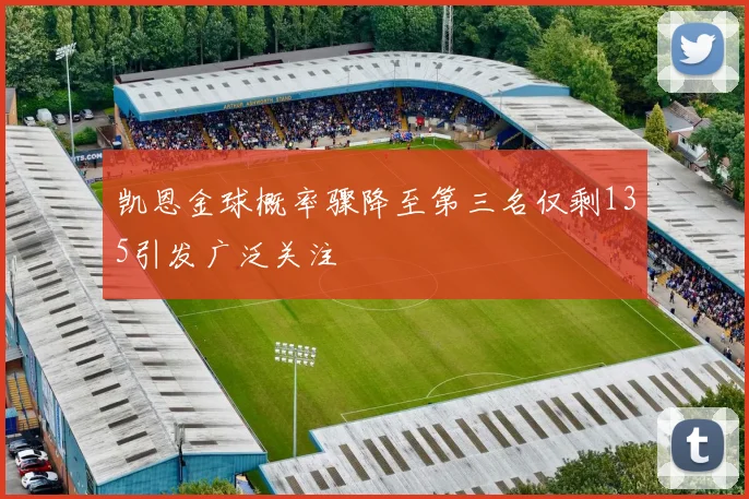 凯恩金球概率骤降至第三名仅剩135引发广泛关注