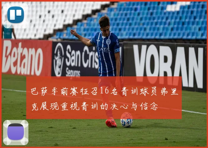 巴萨季前赛征召16名青训球员弗里克展现重视青训的决心与信念
