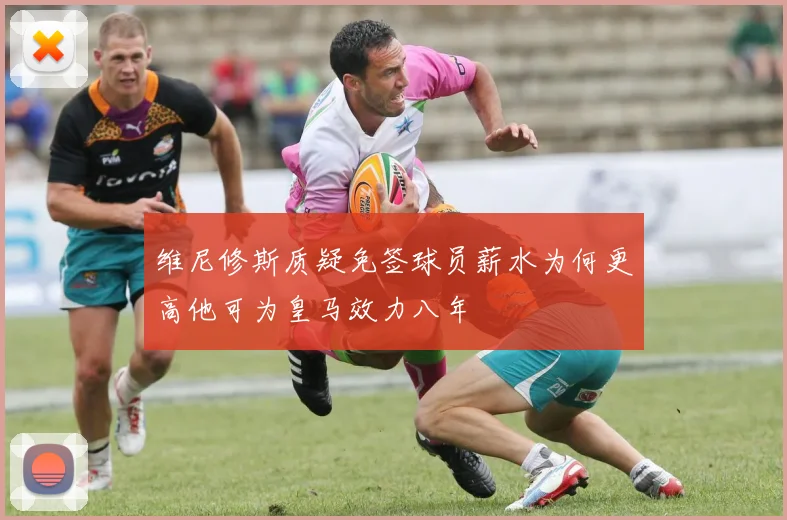 维尼修斯质疑免签球员薪水为何更高他可为皇马效力八年